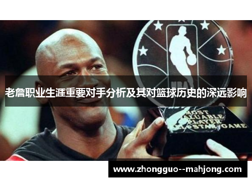 老詹职业生涯重要对手分析及其对篮球历史的深远影响