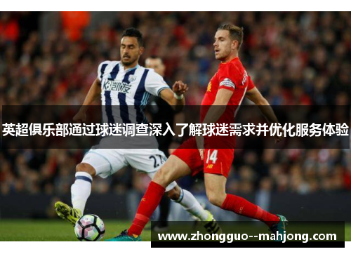 英超俱乐部通过球迷调查深入了解球迷需求并优化服务体验