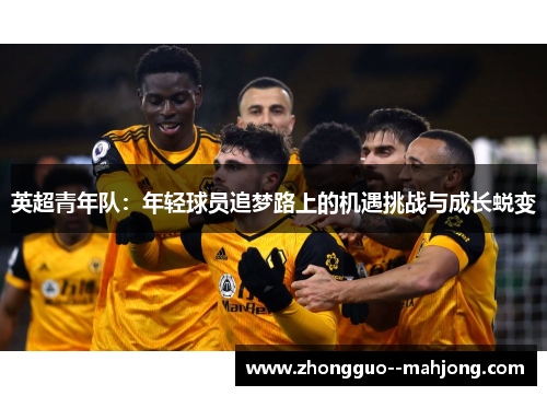英超青年队：年轻球员追梦路上的机遇挑战与成长蜕变