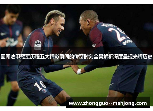 回顾法甲冠军历程五大精彩瞬间的传奇时刻全景解析深度呈现光辉历史