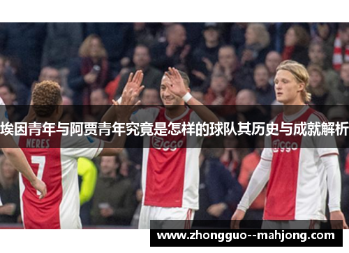 埃因青年与阿贾青年究竟是怎样的球队其历史与成就解析