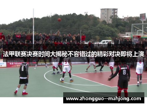 法甲联赛决赛时间大揭秘不容错过的精彩对决即将上演