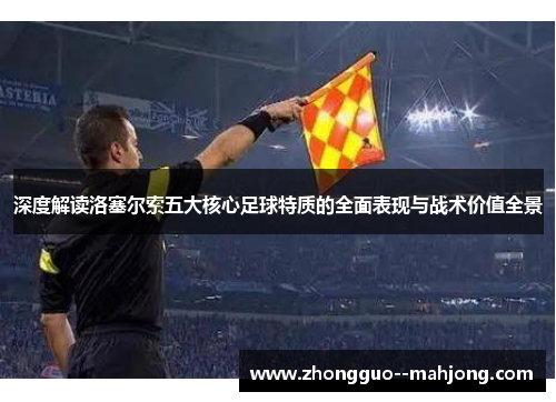 深度解读洛塞尔索五大核心足球特质的全面表现与战术价值全景
