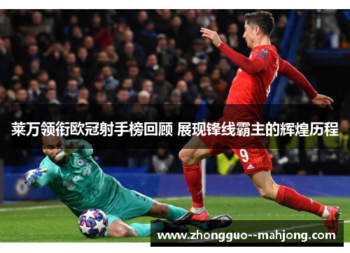 莱万领衔欧冠射手榜回顾 展现锋线霸主的辉煌历程
