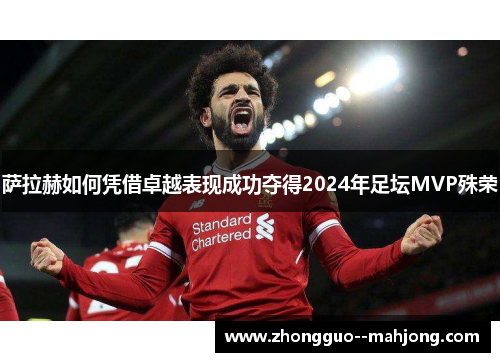 萨拉赫如何凭借卓越表现成功夺得2024年足坛MVP殊荣