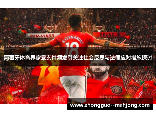 葡萄牙体育界家暴案件频发引关注社会反思与法律应对措施探讨