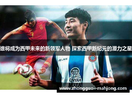 谁将成为西甲未来的新领军人物 探索西甲新纪元的潜力之星
