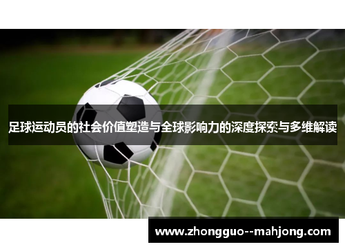 足球运动员的社会价值塑造与全球影响力的深度探索与多维解读 足球运动员的社会价值塑造与全球影响力的深度探索与多维解读