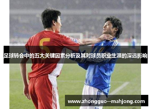 足球转会中的五大关键因素分析及其对球员职业生涯的深远影响 足球转会中的五大关键因素分析及其对球员职业生涯的深远影响