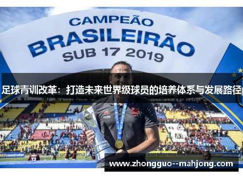 足球青训改革:打造未来世界级球员的培养体系与发展路径 足球青训改革:打造未来世界级球员的培养体系与发展路径