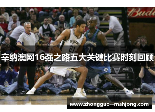 辛纳澳网16强之路五大关键比赛时刻回顾