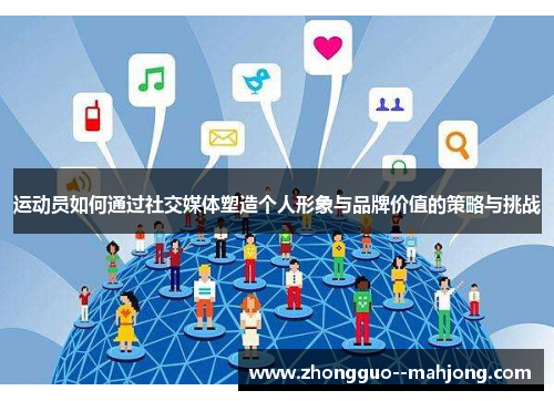 运动员如何通过社交媒体塑造个人形象与品牌价值的策略与挑战