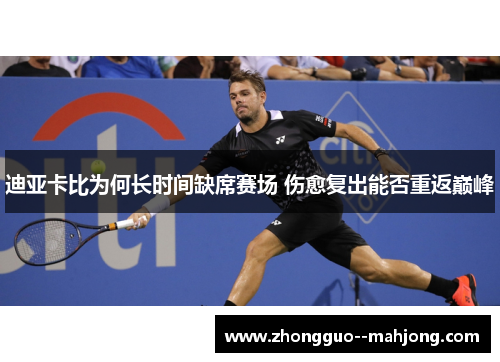 迪亚卡比为何长时间缺席赛场 伤愈复出能否重返巅峰