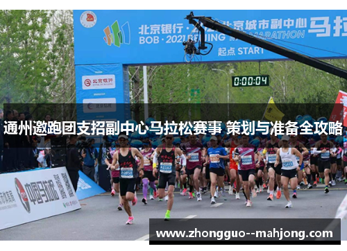 通州邀跑团支招副中心马拉松赛事 策划与准备全攻略 通州邀跑团支招副中心马拉松赛事 策划与准备全攻略