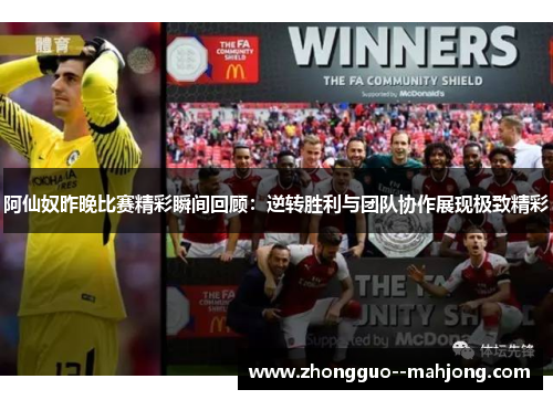 阿仙奴昨晚比赛精彩瞬间回顾:逆转胜利与团队协作展现极致精彩 阿仙奴昨晚比赛精彩瞬间回顾:逆转胜利与团队协作展现极致精彩