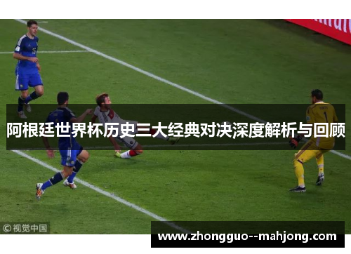 阿根廷世界杯历史三大经典对决深度解析与回顾