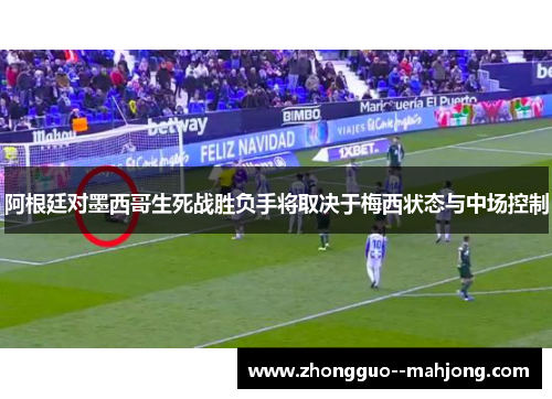 阿根廷对墨西哥生死战胜负手将取决于梅西状态与中场控制 阿根廷对墨西哥生死战胜负手将取决于梅西状态与中场控制