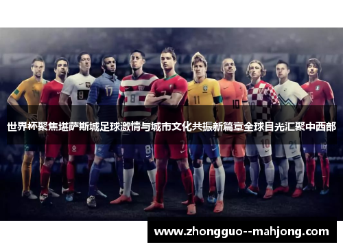 世界杯聚焦堪萨斯城足球激情与城市文化共振新篇章全球目光汇聚中西部 世界杯聚焦堪萨斯城足球激情与城市文化共振新篇章全球目光汇聚中西部