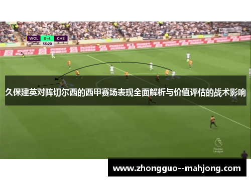 久保建英对阵切尔西的西甲赛场表现全面解析与价值评估的战术影响 久保建英对阵切尔西的西甲赛场表现全面解析与价值评估的战术影响