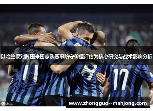 以哈兰德对阵国米国家队赛事防守价值评估为核心研究与战术影响分析 以哈兰德对阵国米国家队赛事防守价值评估为核心研究与战术影响分析