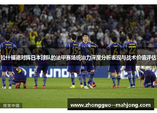 拉什福德对阵日本球队的法甲赛场统治力深度分析表现与战术价值评估