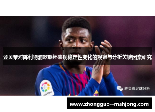 登贝莱对阵利物浦欧联杯表现稳定性变化的观察与分析关键因素研究