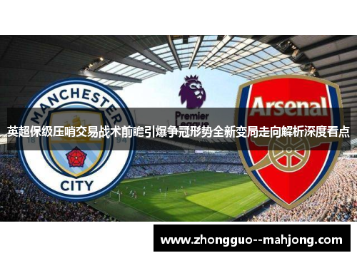 英超保级压哨交易战术前瞻引爆争冠形势全新变局走向解析深度看点