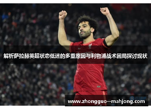 解析萨拉赫英超状态低迷的多重原因与利物浦战术困局探讨现状