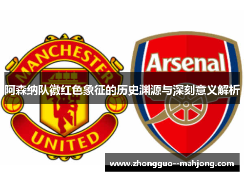 阿森纳队徽红色象征的历史渊源与深刻意义解析