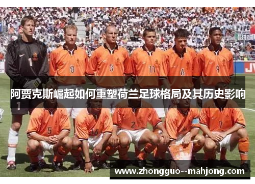 阿贾克斯崛起如何重塑荷兰足球格局及其历史影响 阿贾克斯崛起如何重塑荷兰足球格局及其历史影响