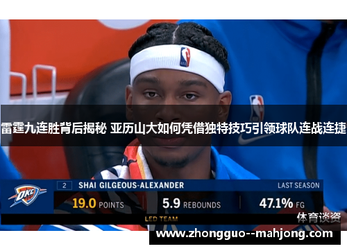 雷霆九连胜背后揭秘 亚历山大如何凭借独特技巧引领球队连战连捷 雷霆九连胜背后揭秘 亚历山大如何凭借独特技巧引领球队连战连捷