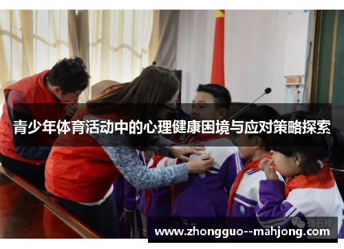 青少年体育活动中的心理健康困境与应对策略探索 青少年体育活动中的心理健康困境与应对策略探索