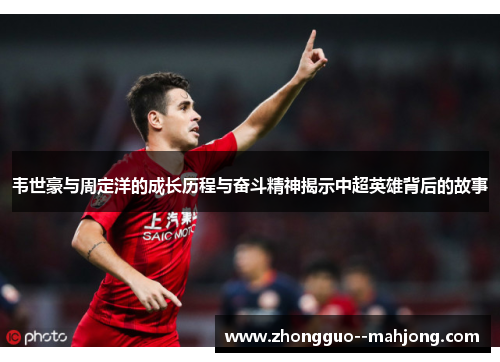 韦世豪与周定洋的成长历程与奋斗精神揭示中超英雄背后的故事