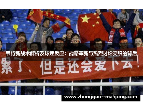 韦特新战术解析及球迷反应:战略革新与热烈讨论交织的背后 韦特新战术解析及球迷反应:战略革新与热烈讨论交织的背后