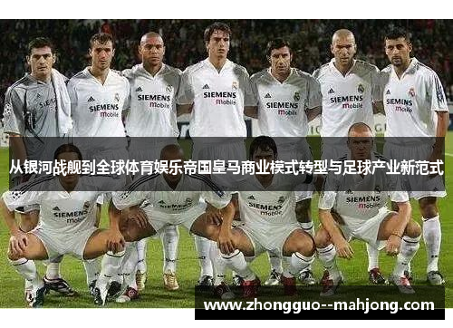 从银河战舰到全球体育娱乐帝国皇马商业模式转型与足球产业新范式