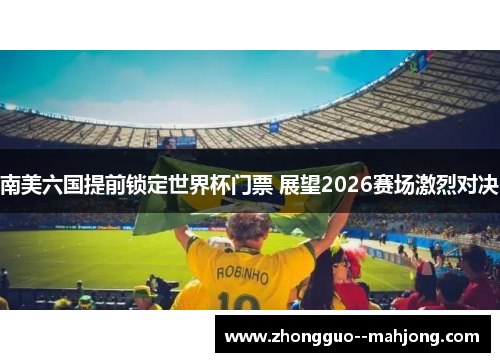南美六国提前锁定世界杯门票 展望2026赛场激烈对决