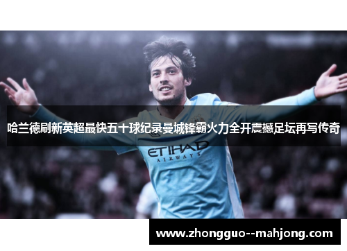 哈兰德刷新英超最快五十球纪录曼城锋霸火力全开震撼足坛再写传奇