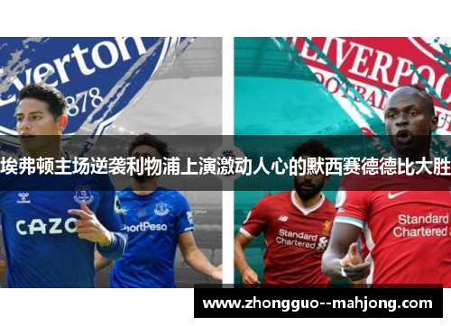 埃弗顿主场逆袭利物浦上演激动人心的默西赛德德比大胜