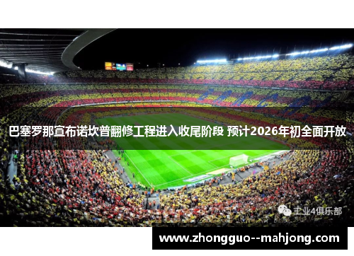 巴塞罗那宣布诺坎普翻修工程进入收尾阶段 预计2026年初全面开放 巴塞罗那宣布诺坎普翻修工程进入收尾阶段 预计2026年初全面开放