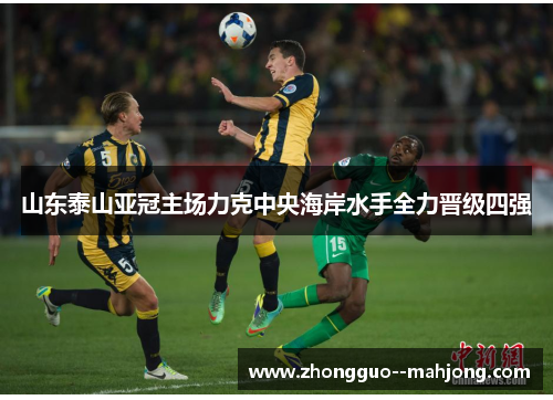 山东泰山亚冠主场力克中央海岸水手全力晋级四强 山东泰山亚冠主场力克中央海岸水手全力晋级四强