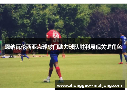 恩纳瓦伦西亚点球破门助力球队胜利展现关键角色