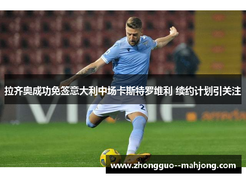 拉齐奥成功免签意大利中场卡斯特罗维利 续约计划引关注