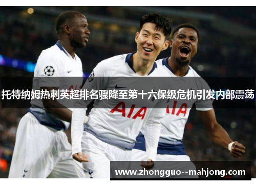 托特纳姆热刺英超排名骤降至第十六保级危机引发内部震荡