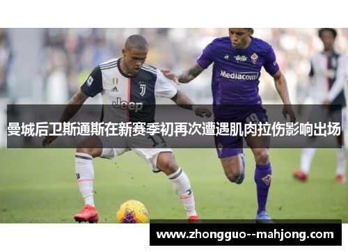 曼城后卫斯通斯在新赛季初再次遭遇肌肉拉伤影响出场 曼城后卫斯通斯在新赛季初再次遭遇肌肉拉伤影响出场