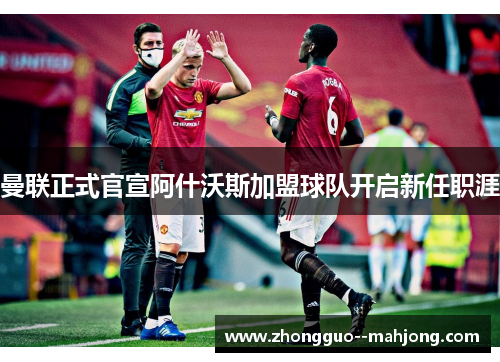 曼联正式官宣阿什沃斯加盟球队开启新任职涯