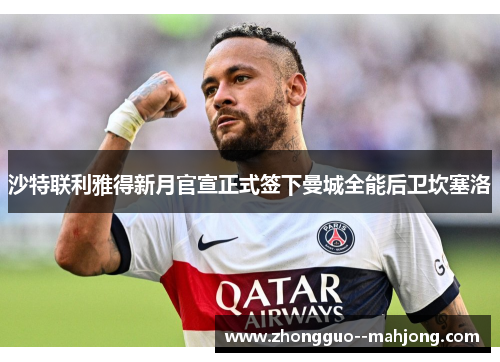沙特联利雅得新月官宣正式签下曼城全能后卫坎塞洛