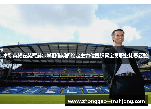 泰勒莫顿在英冠赫尔城租借期间稳定主力位置积累宝贵职业比赛经验