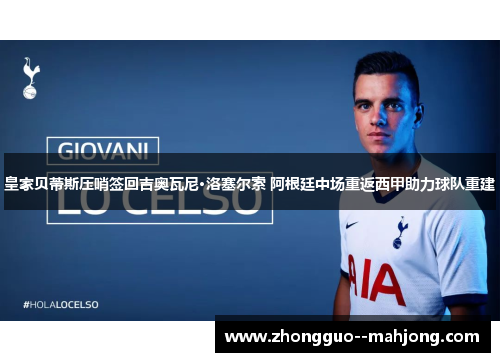 皇家贝蒂斯压哨签回吉奥瓦尼·洛塞尔索 阿根廷中场重返西甲助力球队重建