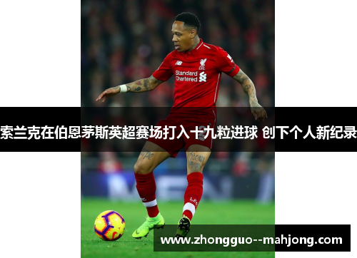 索兰克在伯恩茅斯英超赛场打入十九粒进球 创下个人新纪录