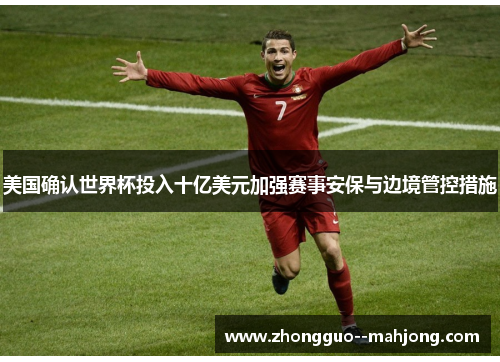 美国确认世界杯投入十亿美元加强赛事安保与边境管控措施